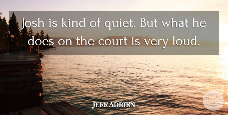 Jeff Adrien Quote About Court, Josh: Josh Is Kind Of Quiet...