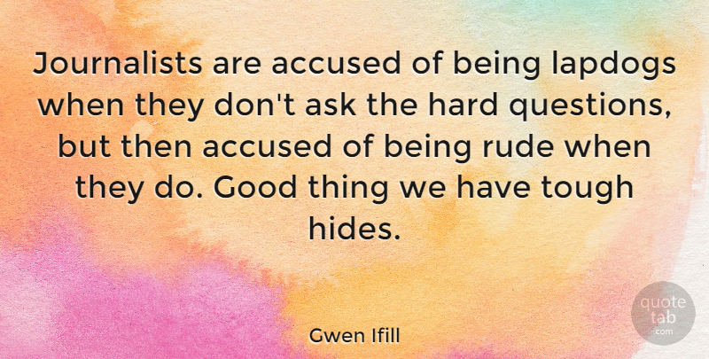 Gwen Ifill Quote About Rude, Tough, Good Things: Journalists Are Accused Of Being...