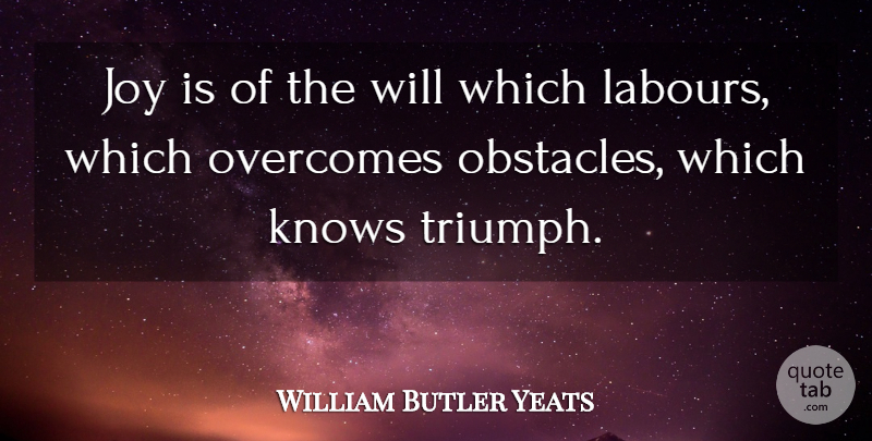 William Butler Yeats Quote About Joy, Overcoming, Triumph: Joy Is Of The Will...