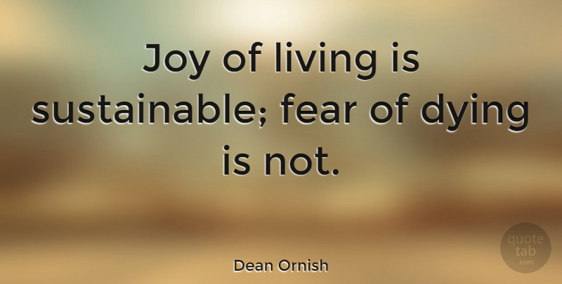 Dean Ornish Quote About Joy, Dying, Fear Of Dying: Joy Of Living Is Sustainable...