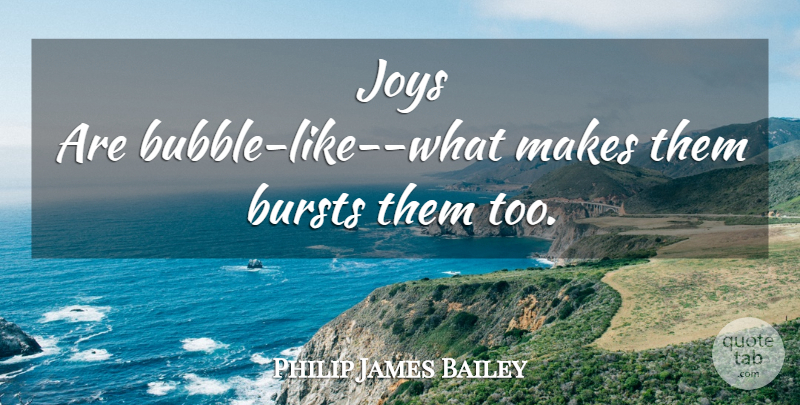 Philip James Bailey Quote About Joy, Bubbles: Joys Are Bubble Like What...