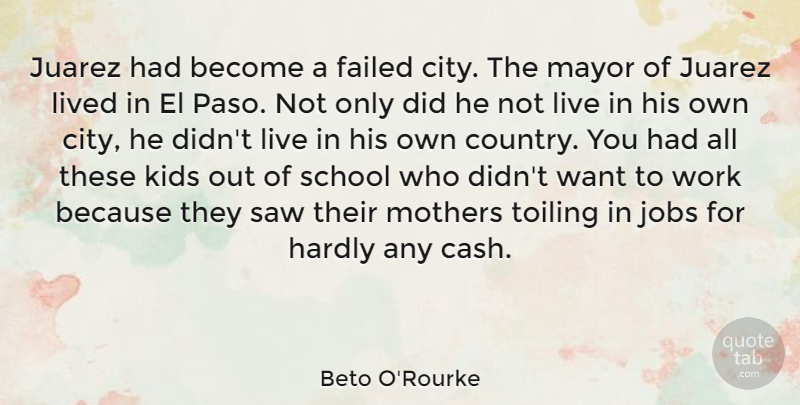 Beto O'Rourke Quote About Failed, Hardly, Jobs, Kids, Lived: Juarez Had Become A Failed...