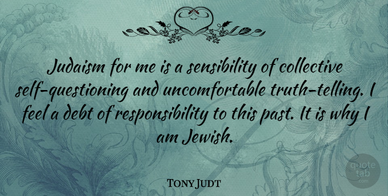 Tony Judt Quote About Responsibility, Past, Self Questioning: Judaism For Me Is A...