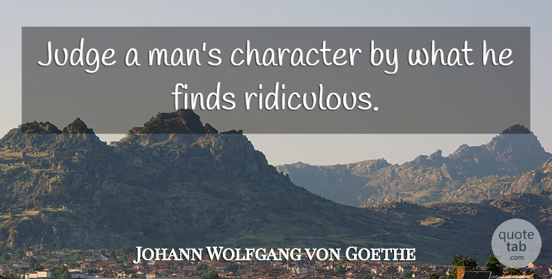 Johann Wolfgang von Goethe Quote About Character, Men, Judging: Judge A Mans Character By...