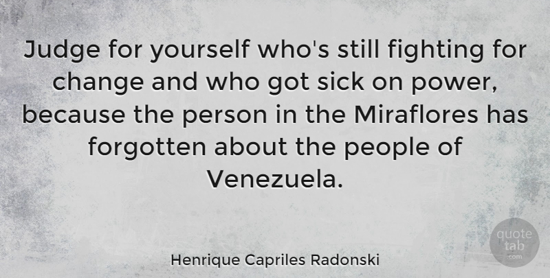 Henrique Capriles Radonski Quote About Fighting, Sick, Judging: Judge For Yourself Whos Still...