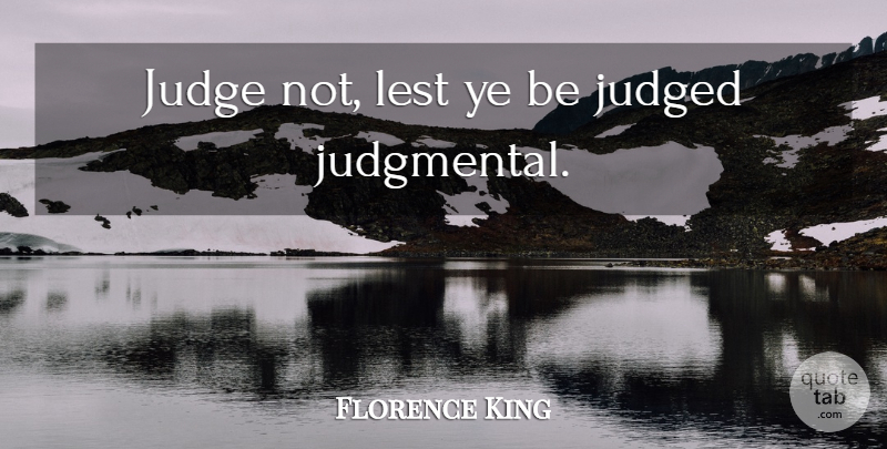 Florence King Quote About Judging, Judgmental, Judged: Judge Not Lest Ye Be...