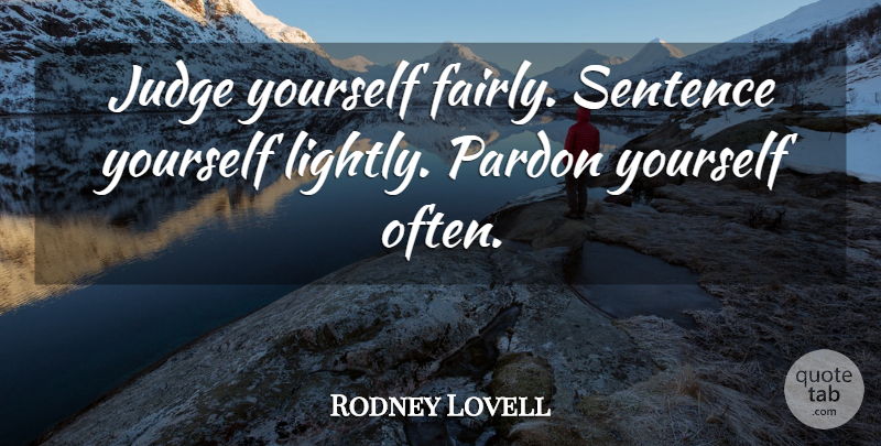 Rodney Lovell Quote About Judge, Pardon, Sentence: Judge Yourself Fairly Sentence Yourself...