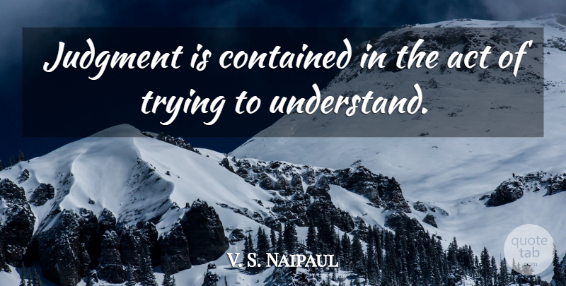 V. S. Naipaul Quote About Trying, Judgment: Judgment Is Contained In The...