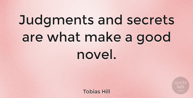 Tobias Hill Quote About Good, Judgments: Judgments And Secrets Are What...