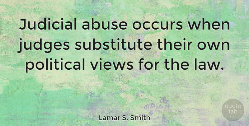 Lamar S. Smith Quote About Views, Law, Judging: Judicial Abuse Occurs When Judges...