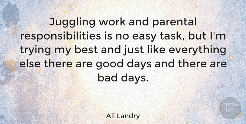 Ali Landry Quote About Good Day, Bad Day, Responsibility: Juggling Work And Parental Responsibilities...