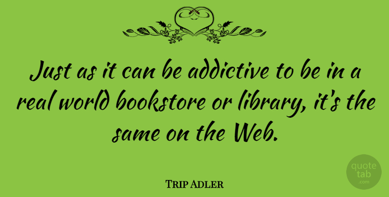 Trip Adler Quote About Addictive: Just As It Can Be...