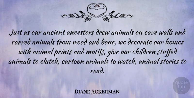 Diane Ackerman Quote About Ancestors, Ancient, Cartoon, Carved, Cave: Just As Our Ancient Ancestors...