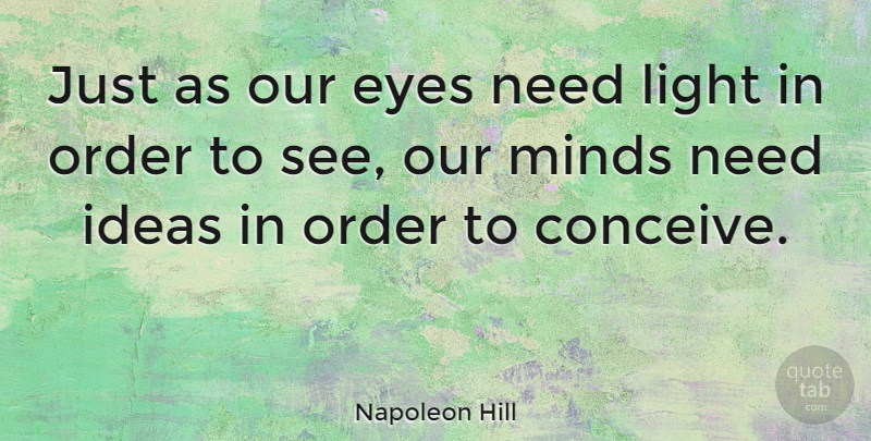 Napoleon Hill Quote About Eyes, Ideas, Light, Minds, Order: Just As Our Eyes Need...
