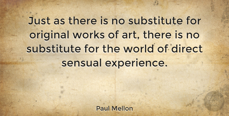 Paul Mellon Quote About Art, Direct, Experience, Original, Substitute: Just As There Is No...