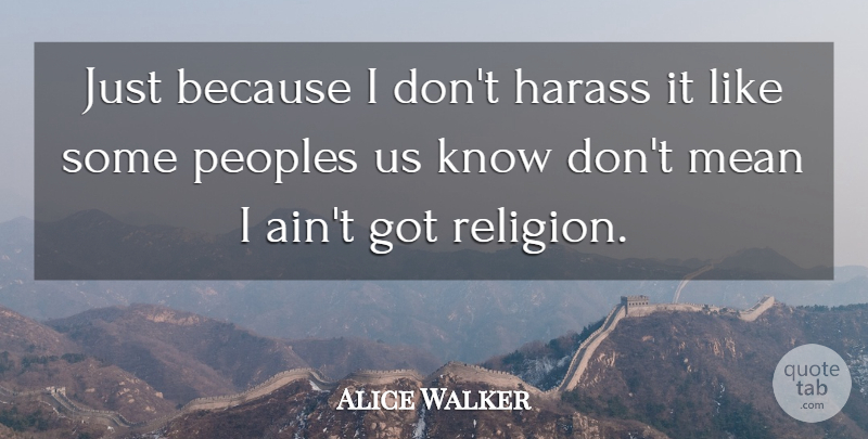 Alice Walker Quote About Mean, Religion, Knows: Just Because I Dont Harass...