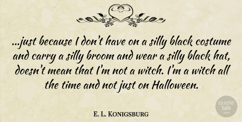 E. L. Konigsburg Quote About Halloween, Silly, Mean: Just Because I Dont Have...