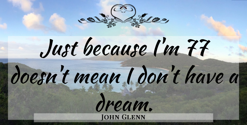 John Glenn Quote About Dream, Mean: Just Because Im 77 Doesnt...