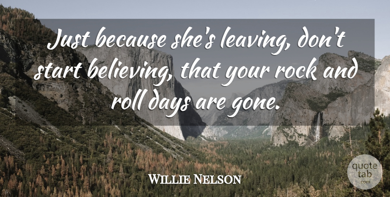 Willie Nelson Quote About Believe, Rock And Roll, Rocks: Just Because Shes Leaving Dont...