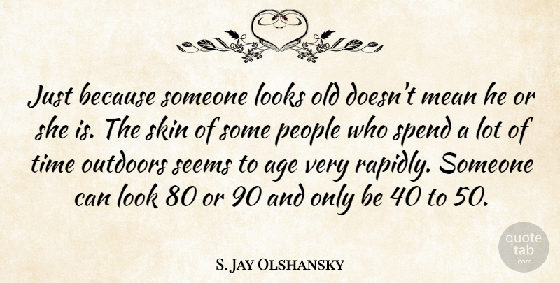S. Jay Olshansky Quote About Age, Looks, Mean, Outdoors, People: Just Because Someone Looks Old...