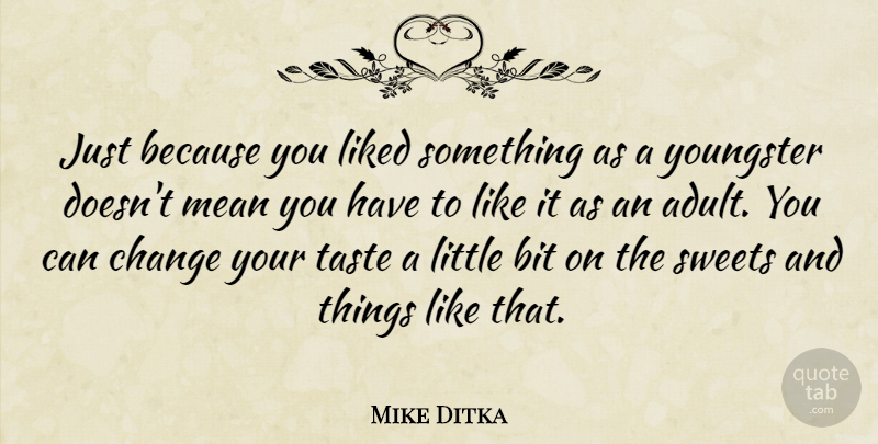 Mike Ditka Quote About Sweet, Mean, Littles: Just Because You Liked Something...