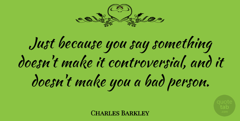 Charles Barkley Quote About Controversial, Persons: Just Because You Say Something...