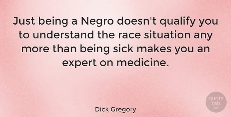 Dick Gregory Quote About Medicine, Race, Sick: Just Being A Negro Doesnt...