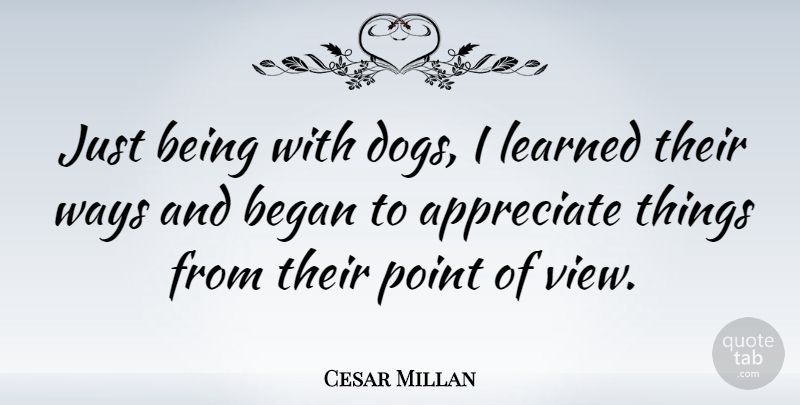 Cesar Millan Quote About Dog, Views, Appreciate: Just Being With Dogs I...