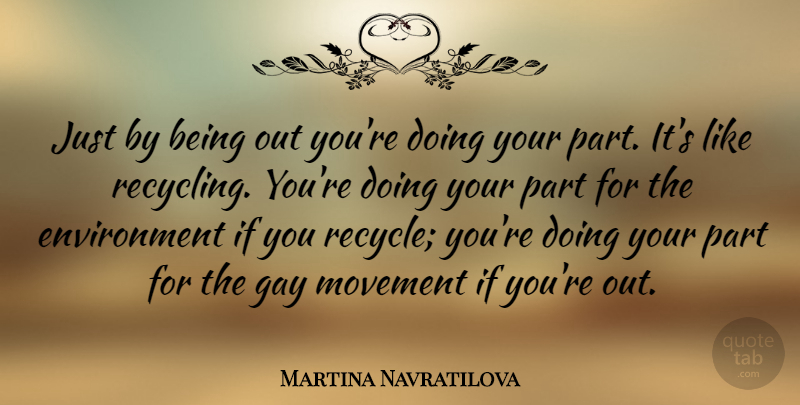 Martina Navratilova Quote About Gay, Movement, Recycling: Just By Being Out Youre...