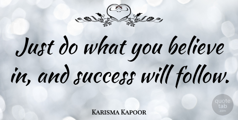 Karisma Kapoor Quote About Believe: Just Do What You Believe...