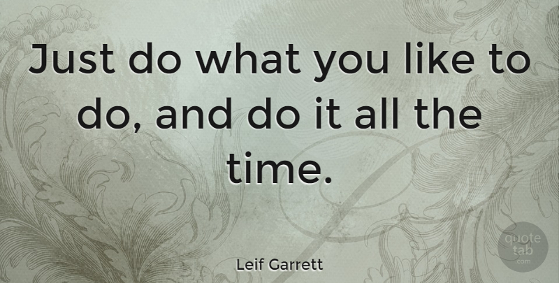 Leif Garrett Quote About undefined: Just Do What You Like...