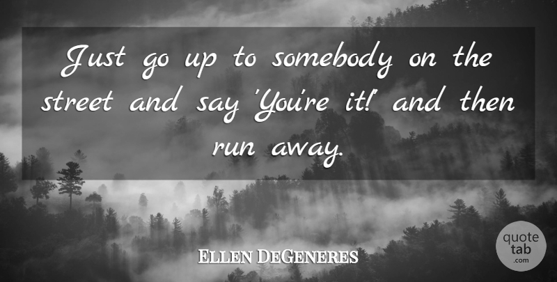 Ellen DeGeneres Quote About Funny, Hilarious, Running: Just Go Up To Somebody...