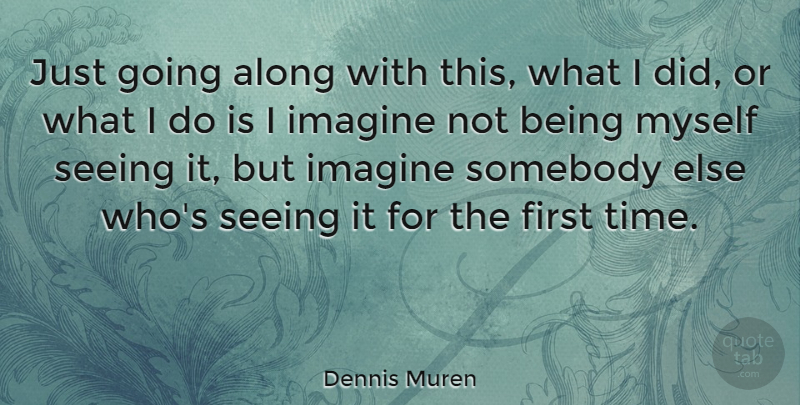 Dennis Muren Quote About Along, American Artist, Somebody: Just Going Along With This...