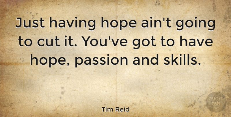 Tim Reid Quote About Passion, Cutting, Skills: Just Having Hope Aint Going...