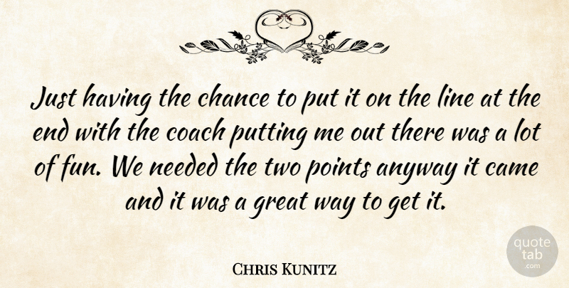 Chris Kunitz Quote About Anyway, Came, Chance, Coach, Great: Just Having The Chance To...