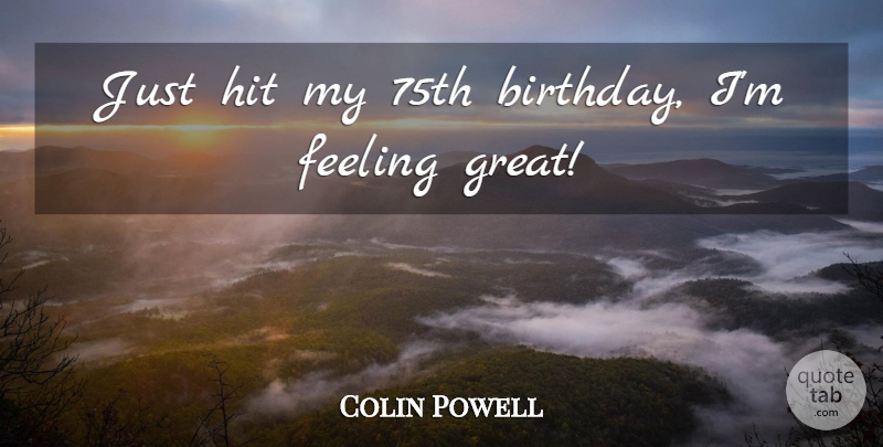 Colin Powell Quote About Birthday, Feelings, Feeling Great: Just Hit My 75th Birthday...
