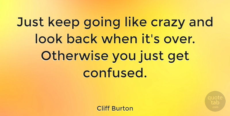 Cliff Burton Quote About Confused, Crazy, Looks: Just Keep Going Like Crazy...