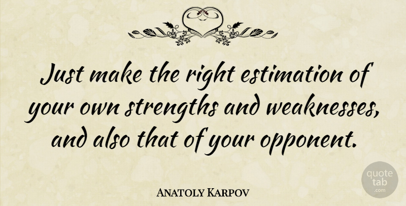 Anatoly Karpov Quote About Weakness, Opponents, Strength And Weakness: Just Make The Right Estimation...