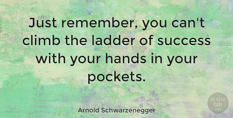Arnold Schwarzenegger Quote About Graduation, Remembers You, Hands: Just Remember You Cant Climb...