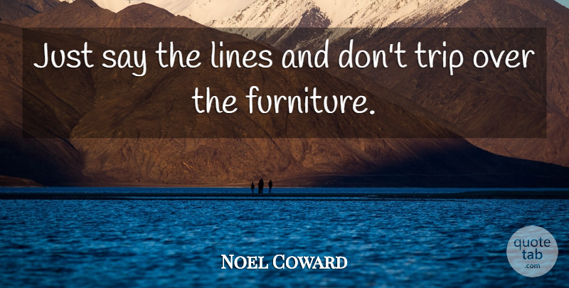 Noel Coward Quote About Journey, Acting, Furniture: Just Say The Lines And...