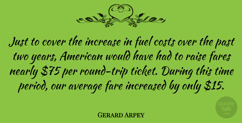Gerard Arpey Quote About American Businessman, Costs, Cover, Fare, Fuel: Just To Cover The Increase...