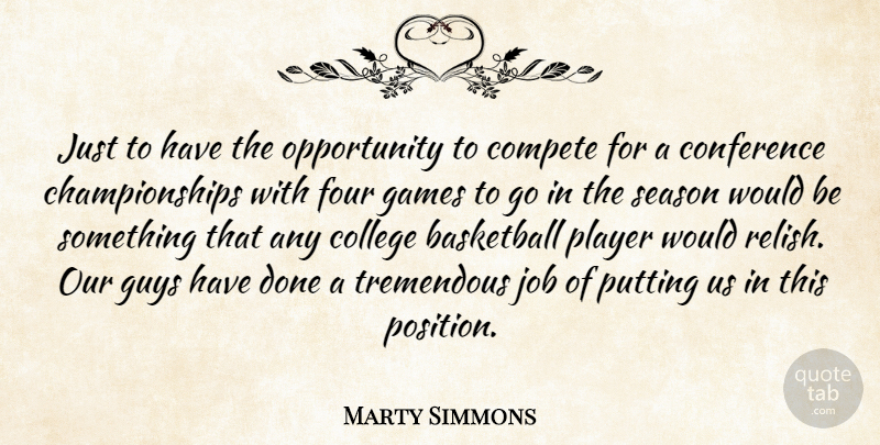 Marty Simmons Quote About Basketball, College, Compete, Conference, Four: Just To Have The Opportunity...