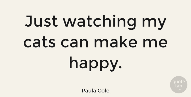 Paula Cole Quote About Cat, Make Me Happy: Just Watching My Cats Can...