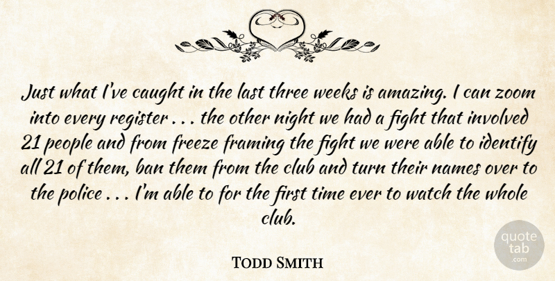 Todd Smith Quote About Ban, Caught, Club, Fight, Framing: Just What Ive Caught In...
