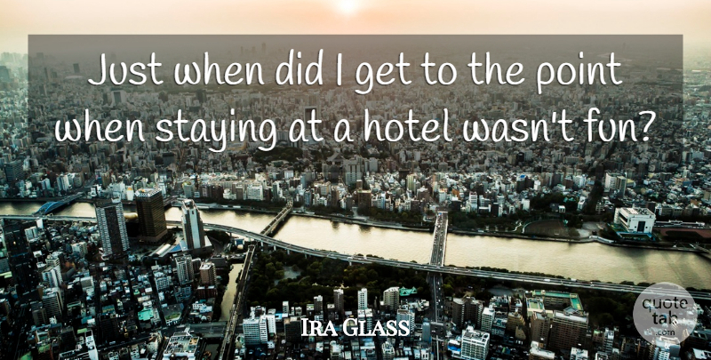 Ira Glass Quote About Stay Strong, Fun, Hotel: Just When Did I Get...