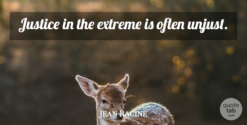 Jean Racine Quote About Justice, Unjust, Extremes: Justice In The Extreme Is...