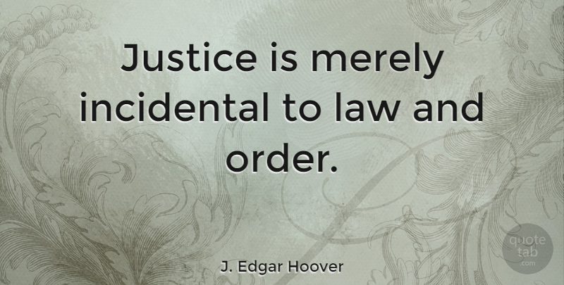 J. Edgar Hoover Quote About Incidental, Merely: Justice Is Merely Incidental To...