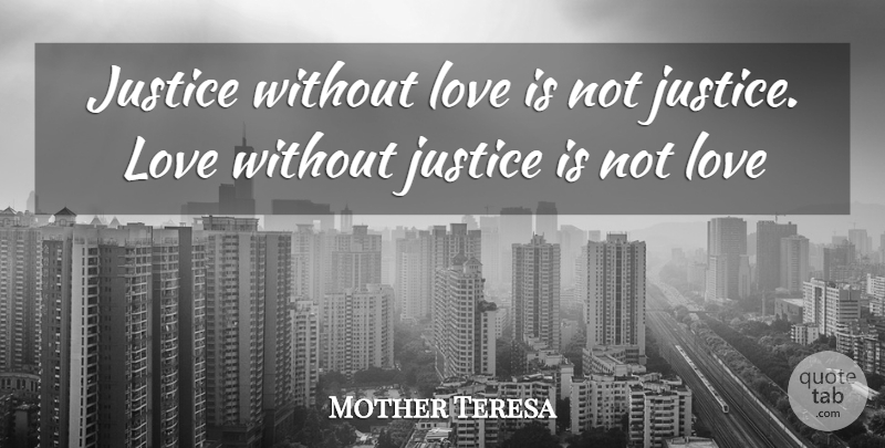 Mother Teresa Quote About Philosophical, Love Is, Justice: Justice Without Love Is Not...