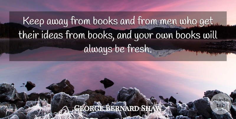 George Bernard Shaw Quote About Book, Men, Ideas: Keep Away From Books And...