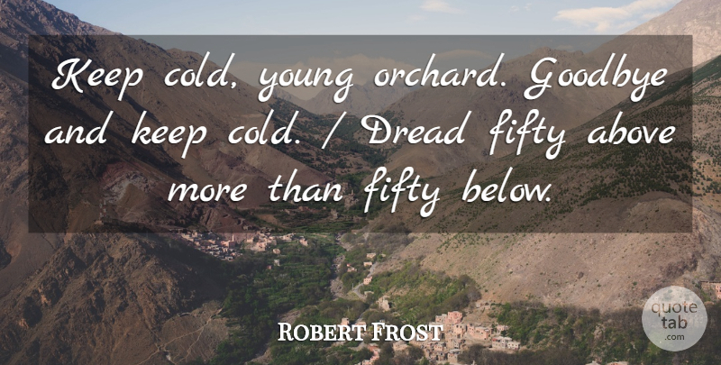 Robert Frost Quote About Above, Dread, Fifty, Goodbye: Keep Cold Young Orchard Goodbye...